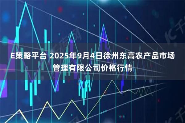 E策略平台 2025年9月4日徐州东高农产品市场管理有限公司价格行情
