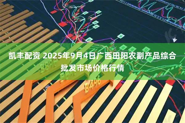 凯丰配资 2025年9月4日广西田阳农副产品综合批发市场价格行情