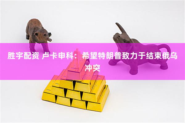 胜宇配资 卢卡申科：希望特朗普致力于结束俄乌冲突