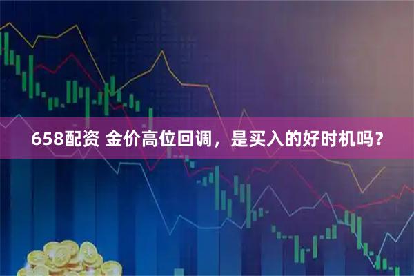 658配资 金价高位回调，是买入的好时机吗？