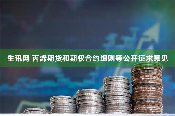生讯网 丙烯期货和期权合约细则等公开征求意见