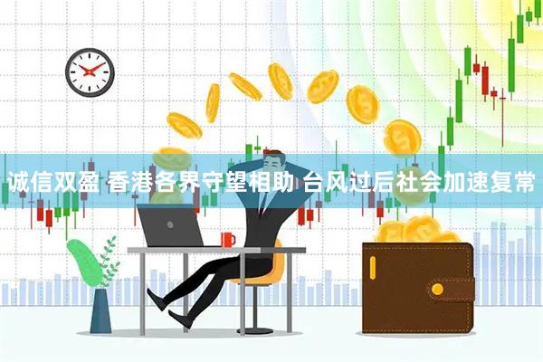 诚信双盈 香港各界守望相助 台风过后社会加速复常