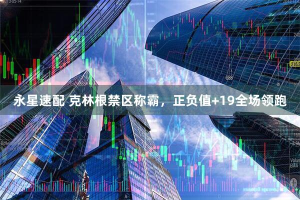 永星速配 克林根禁区称霸，正负值+19全场领跑