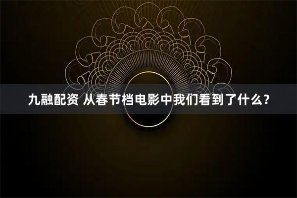 九融配资 从春节档电影中我们看到了什么?