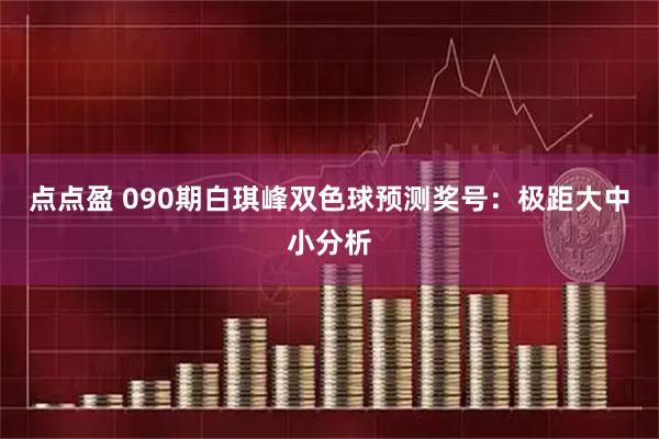 点点盈 090期白琪峰双色球预测奖号：极距大中小分析
